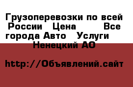 Грузоперевозки по всей России › Цена ­ 10 - Все города Авто » Услуги   . Ненецкий АО